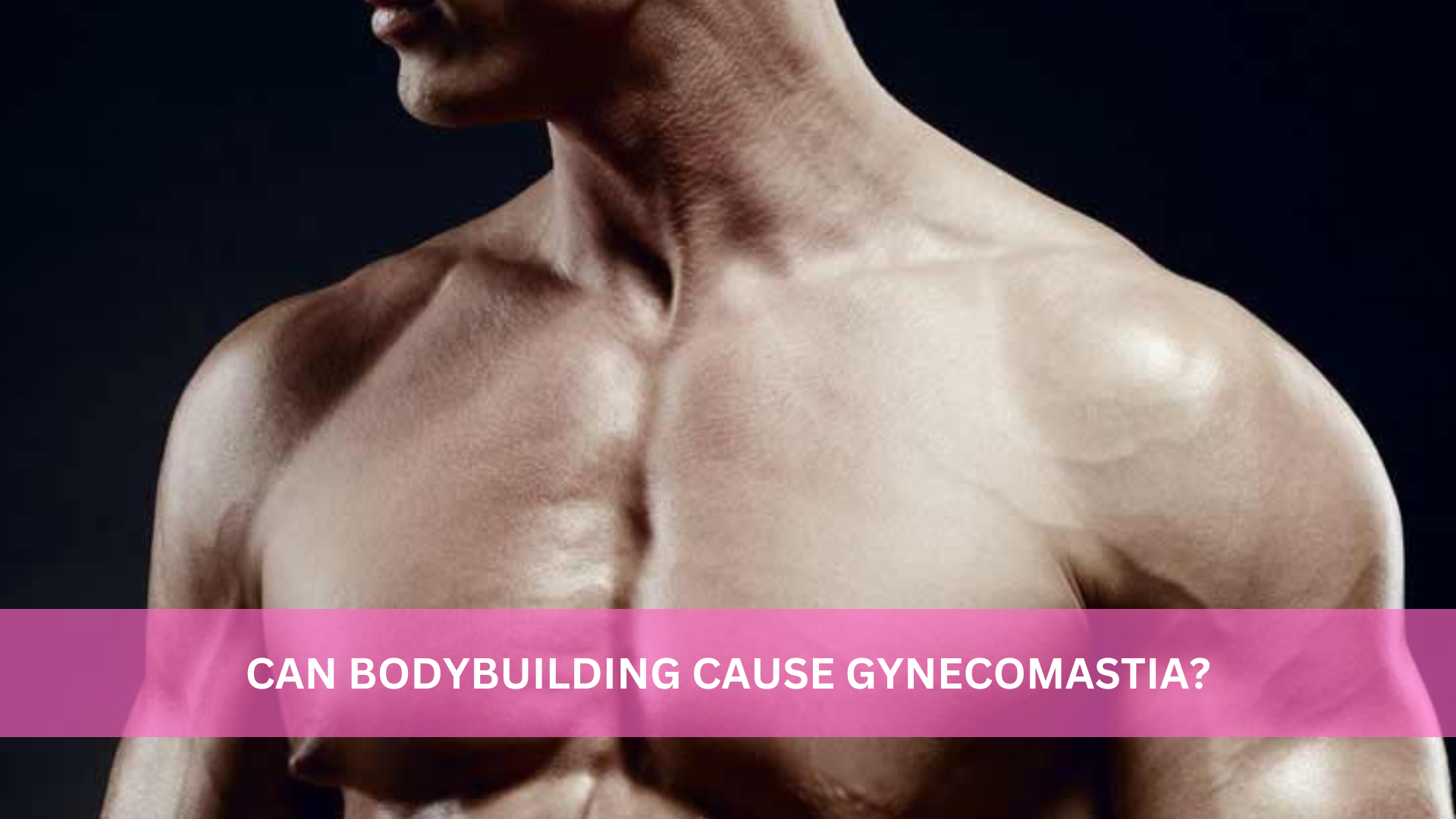 Gynecomastia in Bodybuilding: Causes, Prevention, and Solutions
